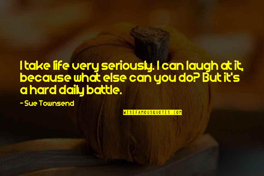 Laugh Too Hard Quotes By Sue Townsend: I take life very seriously. I can laugh