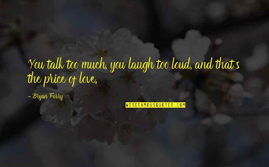 Laugh Too Loud Quotes By Bryan Ferry: You talk too much, you laugh too loud,