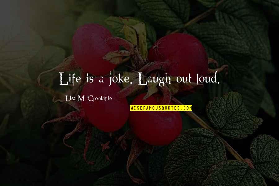 Laugh Too Loud Quotes By Lisa M. Cronkhite: Life is a joke. Laugh out loud.