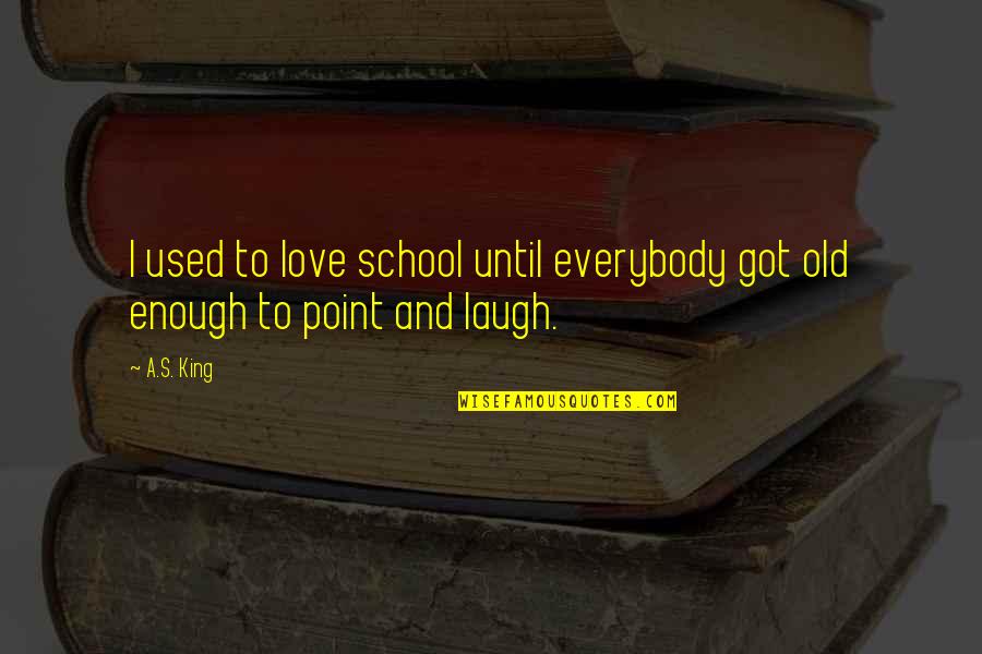 Laugh Until Quotes By A.S. King: I used to love school until everybody got