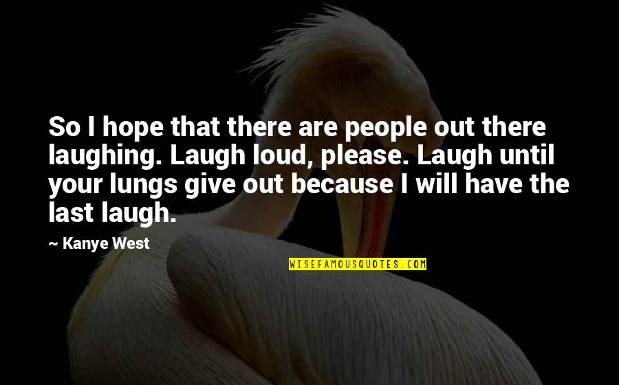 Laugh Until Quotes By Kanye West: So I hope that there are people out