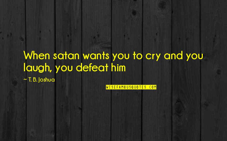 Laugh When You Want To Cry Quotes By T. B. Joshua: When satan wants you to cry and you