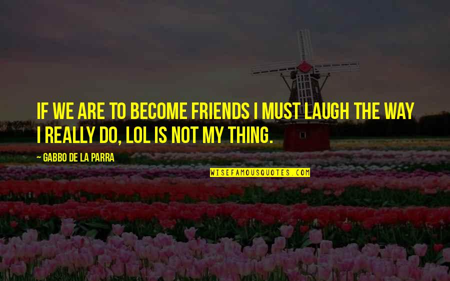 Laugh With Friends Quotes By Gabbo De La Parra: If we are to become friends I must