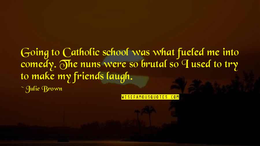Laugh With Friends Quotes By Julie Brown: Going to Catholic school was what fueled me