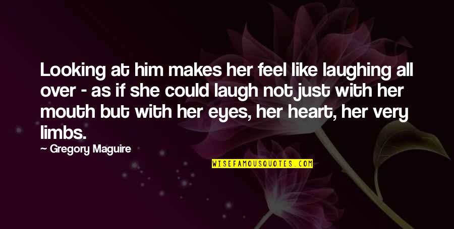 Laugh With Your Eyes Quotes By Gregory Maguire: Looking at him makes her feel like laughing