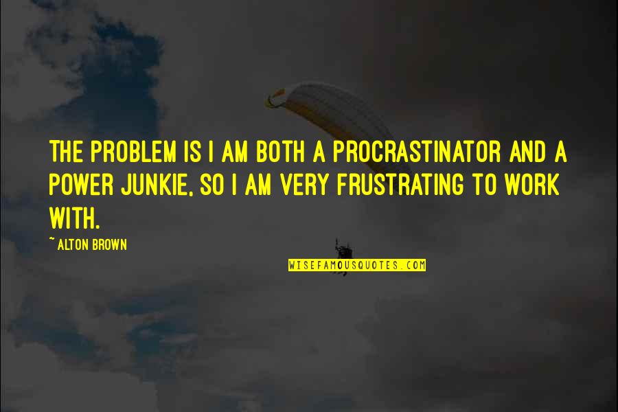 Laughable Friendship Quotes By Alton Brown: The problem is I am both a procrastinator