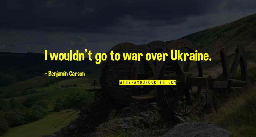 Laughable Picture Quotes By Benjamin Carson: I wouldn't go to war over Ukraine.