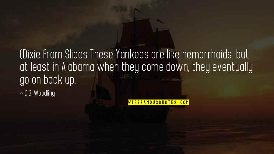 Laughable Short Quotes By D.B. Woodling: (Dixie from Slices These Yankees are like hemorrhoids, Laughable Short Quotes By D.B. Woodling: (Dixie from Slices These Yankees are like hemorrhoids,