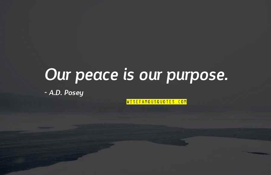 Laugh'd Quotes By A.D. Posey: Our peace is our purpose. Laugh'd Quotes By A.D. Posey: Our peace is our purpose.