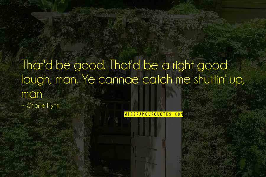 Laugh'd Quotes By Charlie Flynn: That'd be good. That'd be a right good Laugh'd Quotes By Charlie Flynn: That'd be good. That'd be a right good
