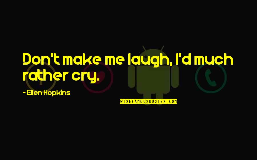 Laugh'd Quotes By Ellen Hopkins: Don't make me laugh, I'd much rather cry. Laugh'd Quotes By Ellen Hopkins: Don't make me laugh, I'd much rather cry.