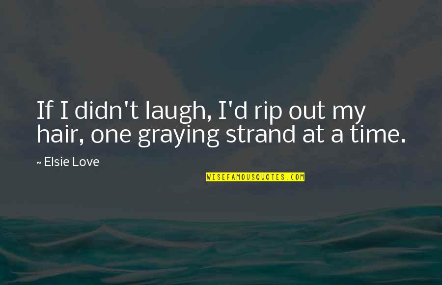 Laugh'd Quotes By Elsie Love: If I didn't laugh, I'd rip out my