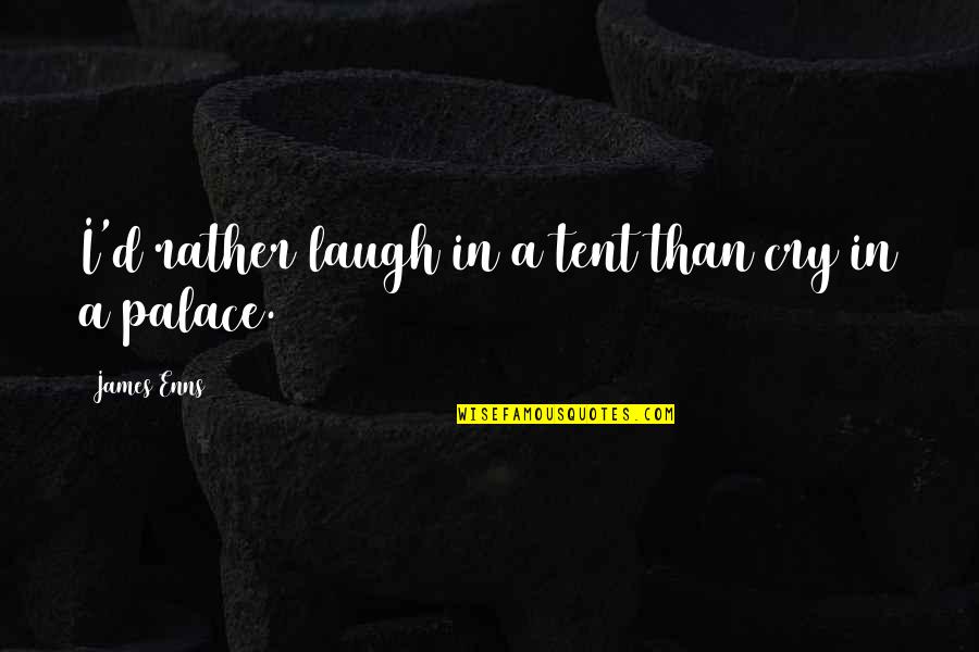 Laugh'd Quotes By James Enns: I'd rather laugh in a tent than cry Laugh'd Quotes By James Enns: I'd rather laugh in a tent than cry