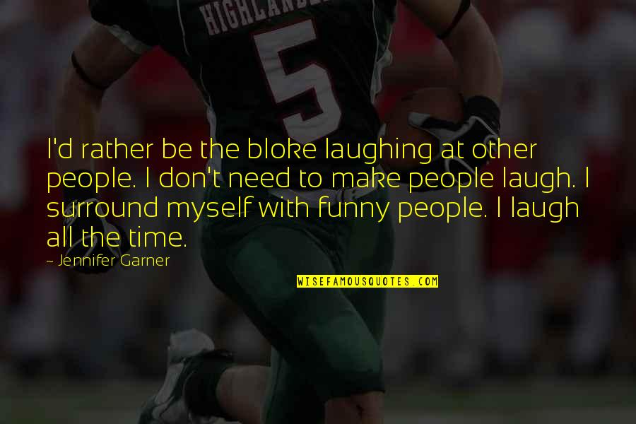 Laugh'd Quotes By Jennifer Garner: I'd rather be the bloke laughing at other