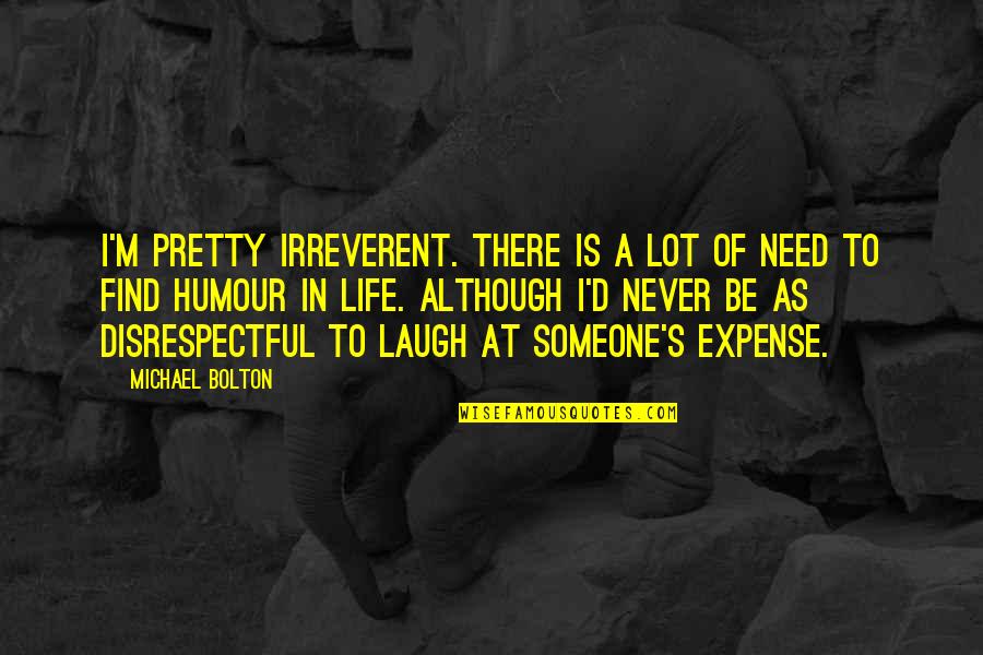 Laugh'd Quotes By Michael Bolton: I'm pretty irreverent. There is a lot of Laugh'd Quotes By Michael Bolton: I'm pretty irreverent. There is a lot of