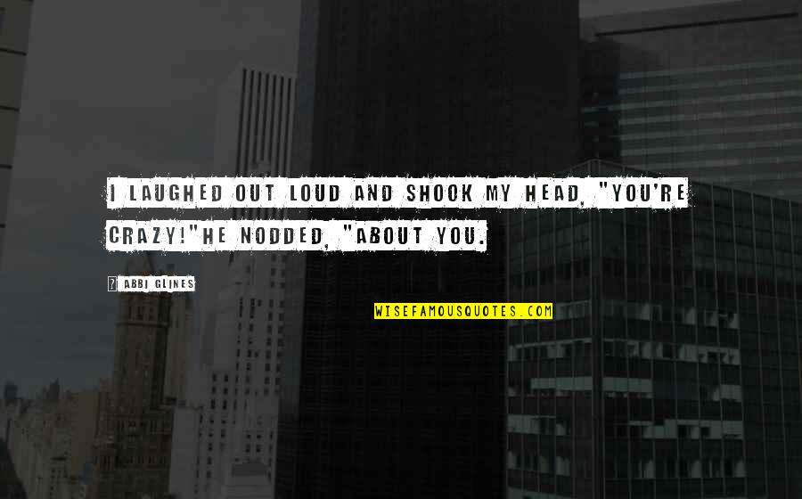 Laughed Out Quotes By Abbi Glines: I laughed out loud and shook my head,