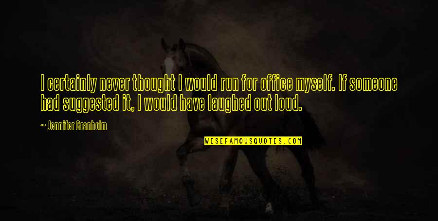 Laughed Out Quotes By Jennifer Granholm: I certainly never thought I would run for Laughed Out Quotes By Jennifer Granholm: I certainly never thought I would run for