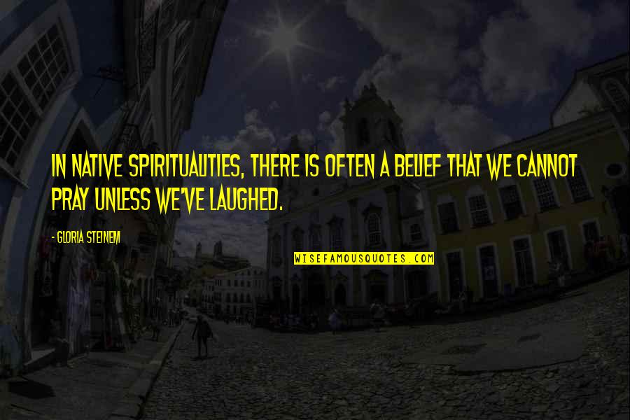 Laughed Quotes By Gloria Steinem: In Native spiritualities, there is often a belief Laughed Quotes By Gloria Steinem: In Native spiritualities, there is often a belief