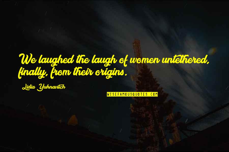Laughed Quotes By Lidia Yuknavitch: We laughed the laugh of women untethered, finally, Laughed Quotes By Lidia Yuknavitch: We laughed the laugh of women untethered, finally,