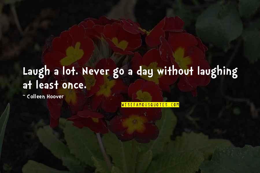 Laughing A Lot Quotes By Colleen Hoover: Laugh a lot. Never go a day without