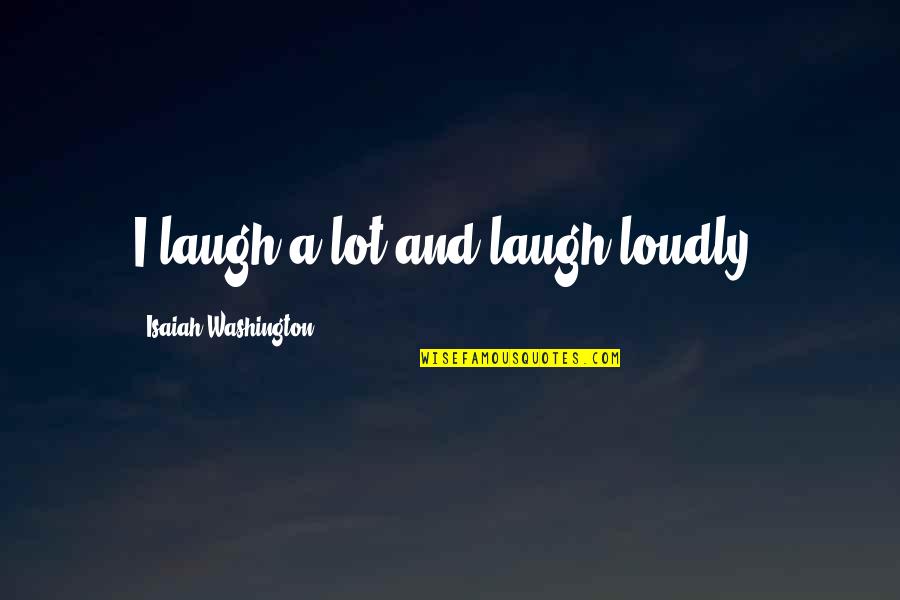 Laughing A Lot Quotes By Isaiah Washington: I laugh a lot and laugh loudly! Laughing A Lot Quotes By Isaiah Washington: I laugh a lot and laugh loudly!