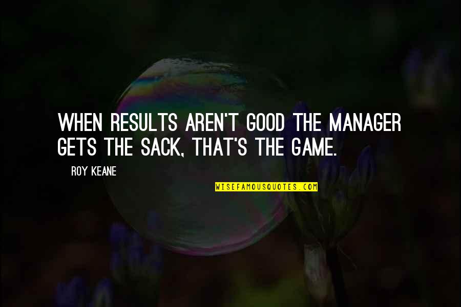Laughing And Birthdays Quotes By Roy Keane: When results aren't good the manager gets the