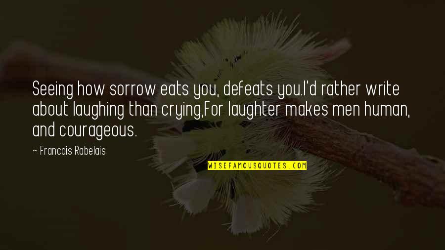 Laughing And Crying Quotes By Francois Rabelais: Seeing how sorrow eats you, defeats you.I'd rather