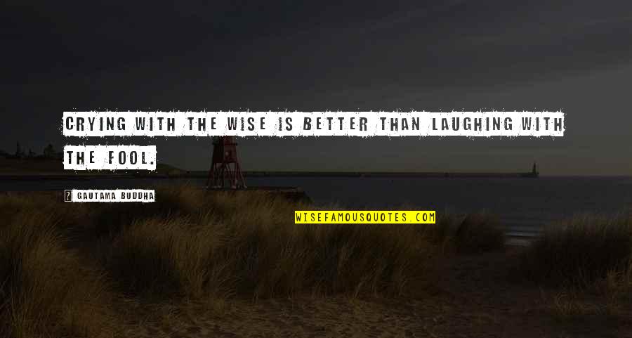 Laughing And Crying Quotes By Gautama Buddha: Crying with the wise is better than laughing