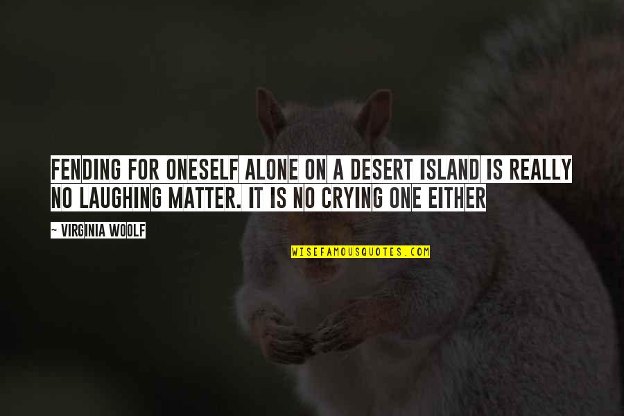 Laughing And Crying Quotes By Virginia Woolf: Fending for oneself alone on a desert island