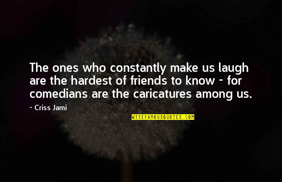 Laughing And Friends Quotes By Criss Jami: The ones who constantly make us laugh are Laughing And Friends Quotes By Criss Jami: The ones who constantly make us laugh are