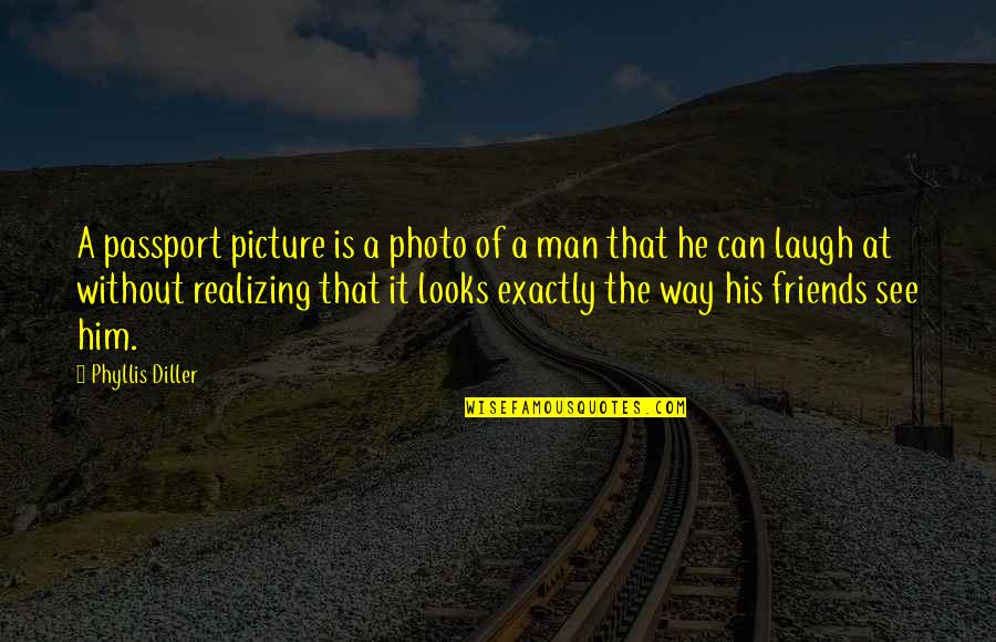 Laughing And Friends Quotes By Phyllis Diller: A passport picture is a photo of a Laughing And Friends Quotes By Phyllis Diller: A passport picture is a photo of a