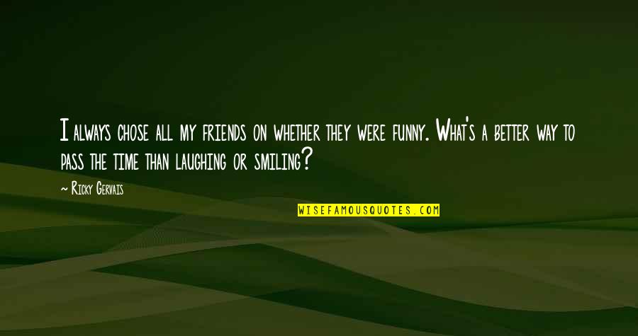 Laughing And Friends Quotes By Ricky Gervais: I always chose all my friends on whether Laughing And Friends Quotes By Ricky Gervais: I always chose all my friends on whether