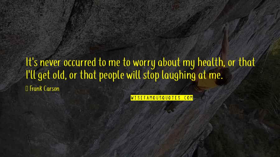 Laughing And Health Quotes By Frank Carson: It's never occurred to me to worry about