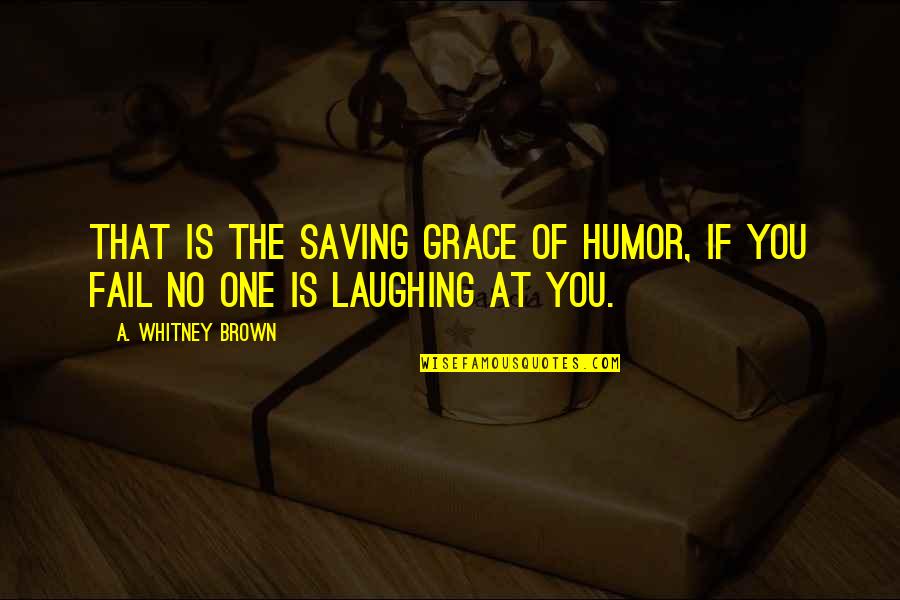 Laughing And Humor Quotes By A. Whitney Brown: That is the saving grace of humor, if