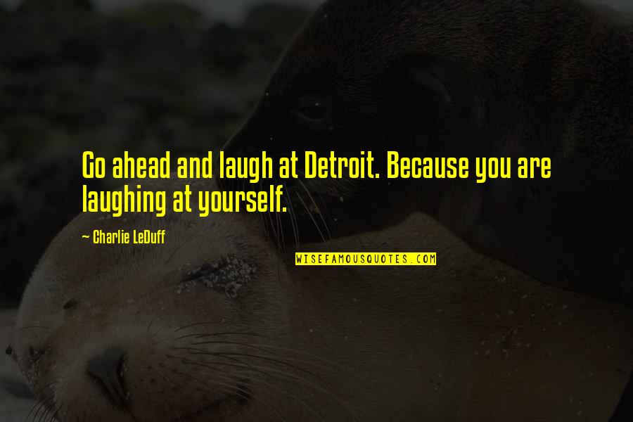 Laughing And Humor Quotes By Charlie LeDuff: Go ahead and laugh at Detroit. Because you