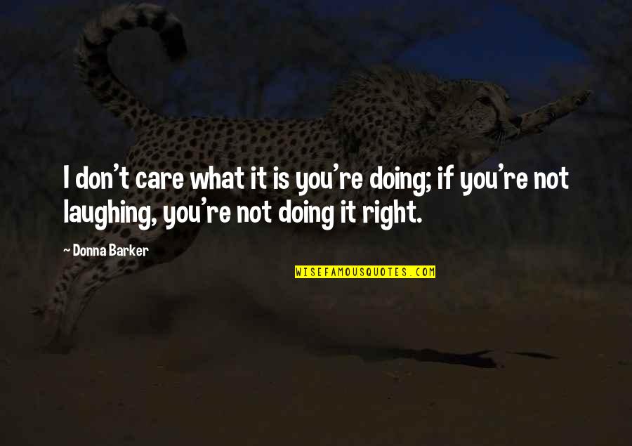 Laughing And Humor Quotes By Donna Barker: I don't care what it is you're doing;