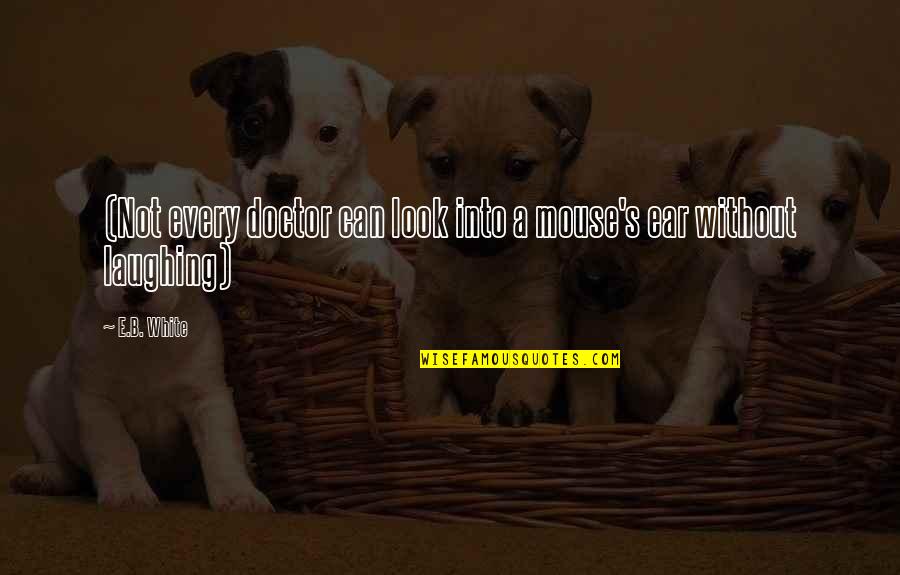 Laughing And Humor Quotes By E.B. White: (Not every doctor can look into a mouse's