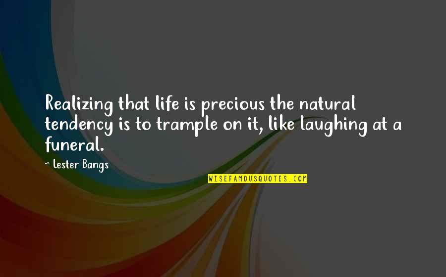 Laughing At Life Quotes By Lester Bangs: Realizing that life is precious the natural tendency