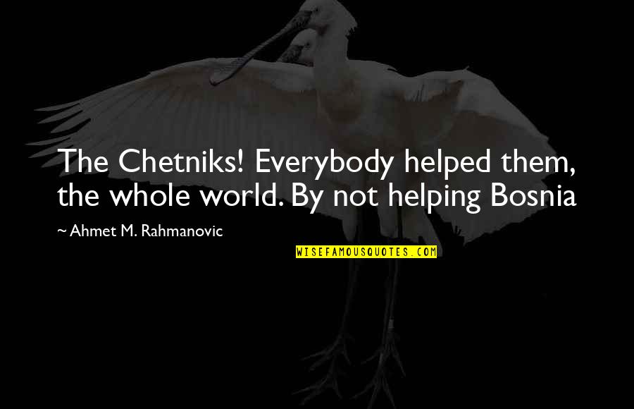 Laughing At My Pain Quotes By Ahmet M. Rahmanovic: The Chetniks! Everybody helped them, the whole world. Laughing At My Pain Quotes By Ahmet M. Rahmanovic: The Chetniks! Everybody helped them, the whole world.