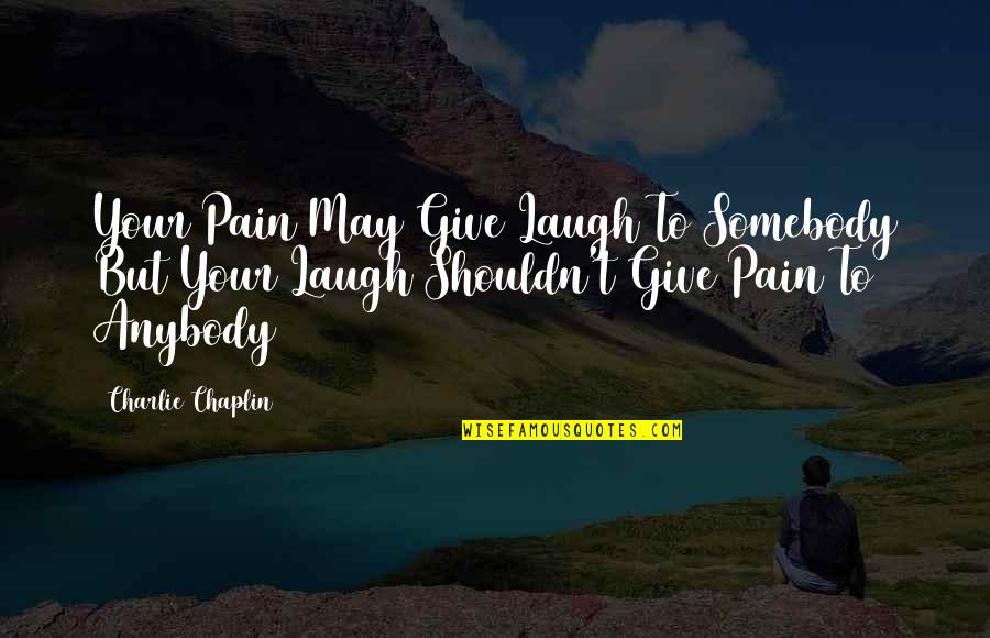 Laughing At My Pain Quotes By Charlie Chaplin: Your Pain May Give Laugh To Somebody But Laughing At My Pain Quotes By Charlie Chaplin: Your Pain May Give Laugh To Somebody But