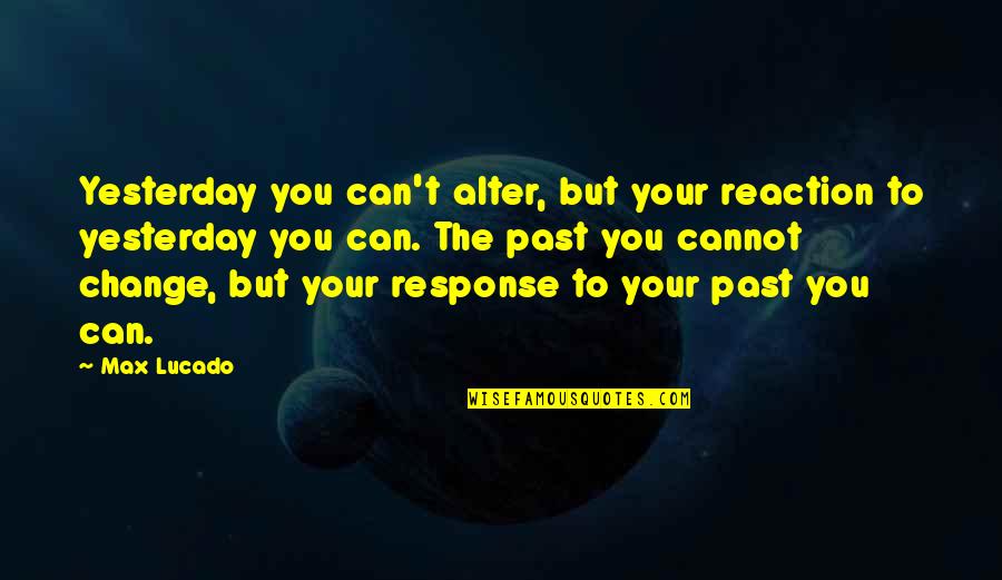 Laughing At Others Expense Quotes By Max Lucado: Yesterday you can't alter, but your reaction to
