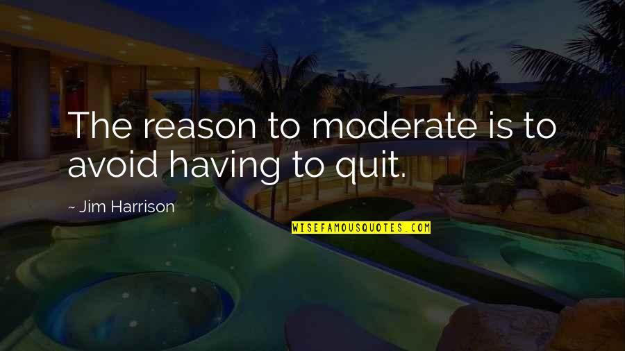 Laughing At Others Misfortunes Quotes By Jim Harrison: The reason to moderate is to avoid having Laughing At Others Misfortunes Quotes By Jim Harrison: The reason to moderate is to avoid having