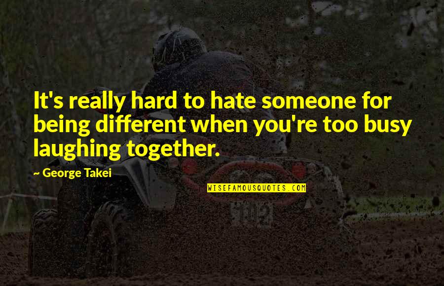Laughing At Someone Quotes By George Takei: It's really hard to hate someone for being Laughing At Someone Quotes By George Takei: It's really hard to hate someone for being