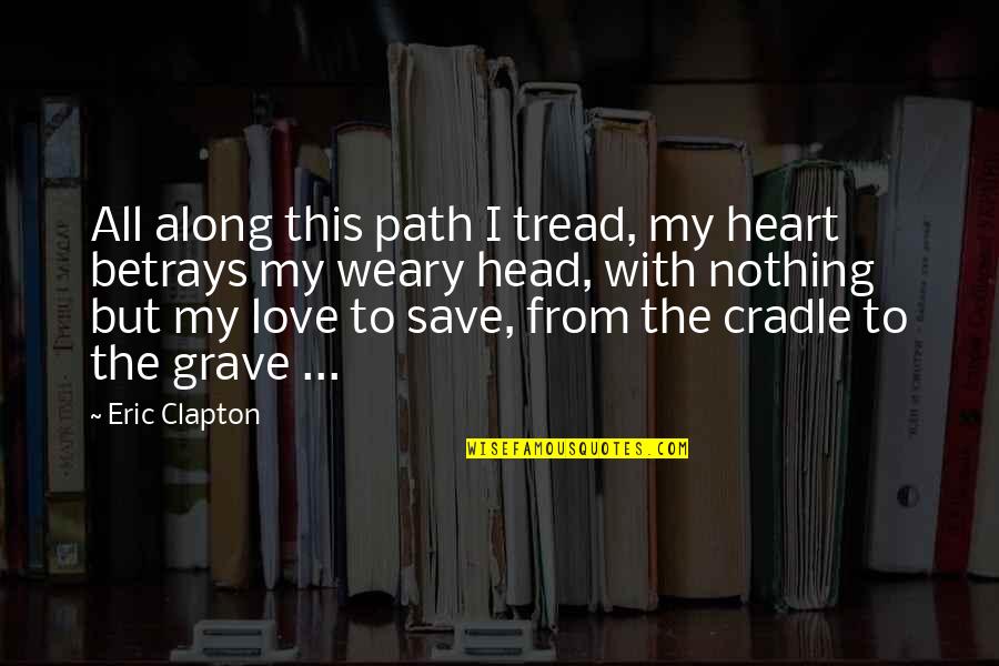 Laughing At Your Haters Quotes By Eric Clapton: All along this path I tread, my heart Laughing At Your Haters Quotes By Eric Clapton: All along this path I tread, my heart