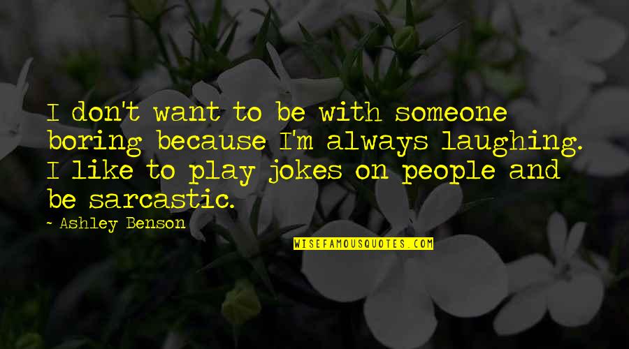 Laughing At Your Own Jokes Quotes By Ashley Benson: I don't want to be with someone boring