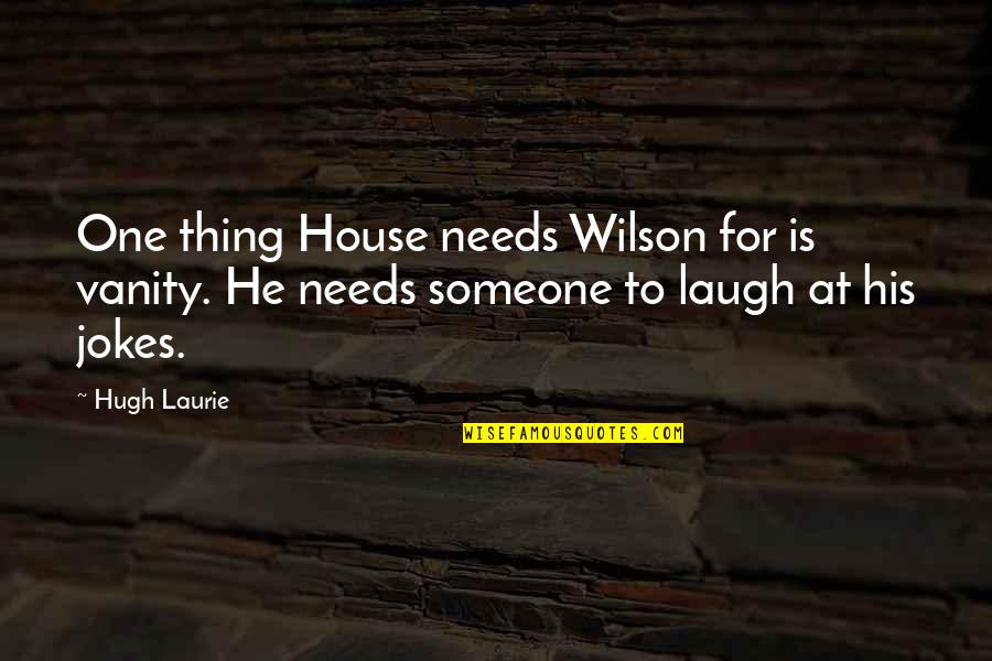 Laughing At Your Own Jokes Quotes By Hugh Laurie: One thing House needs Wilson for is vanity.