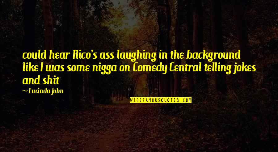 Laughing At Your Own Jokes Quotes By Lucinda John: could hear Rico's ass laughing in the background