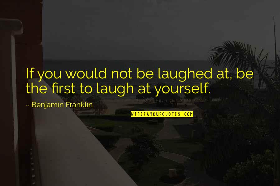 Laughing At Yourself Quotes By Benjamin Franklin: If you would not be laughed at, be