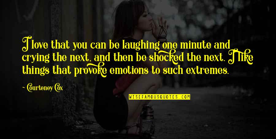 Laughing But Crying Quotes By Courteney Cox: I love that you can be laughing one