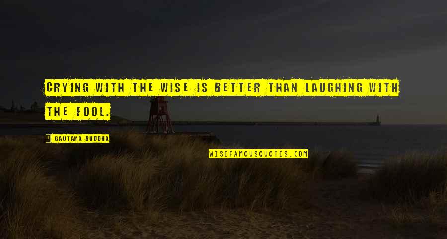 Laughing But Crying Quotes By Gautama Buddha: Crying with the wise is better than laughing